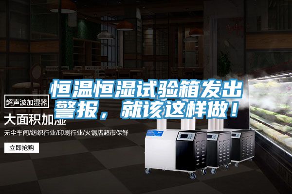 恒溫恒濕試驗箱發(fā)出警報，就該這樣做！