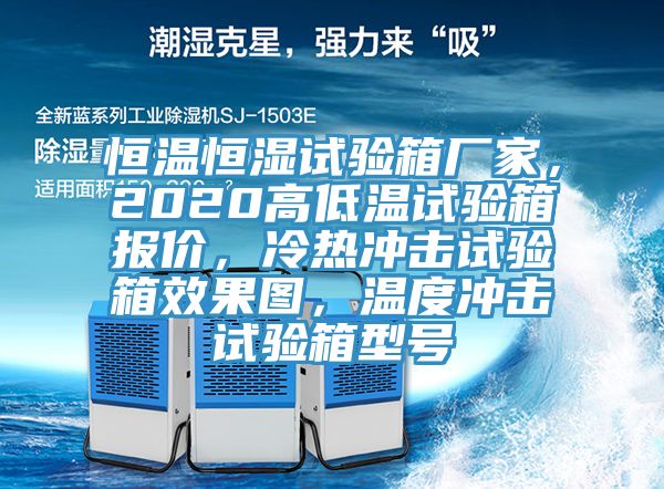恒溫恒濕試驗箱廠家，2020高低溫試驗箱報價，冷熱沖擊試驗箱效果圖，溫度沖擊試驗箱型號