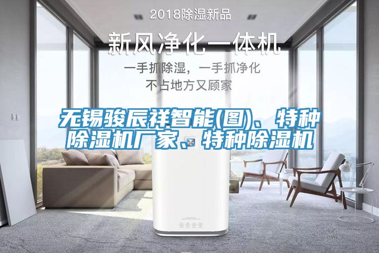 無錫駿辰祥智能(圖)、特種除濕機(jī)廠家、特種除濕機(jī)