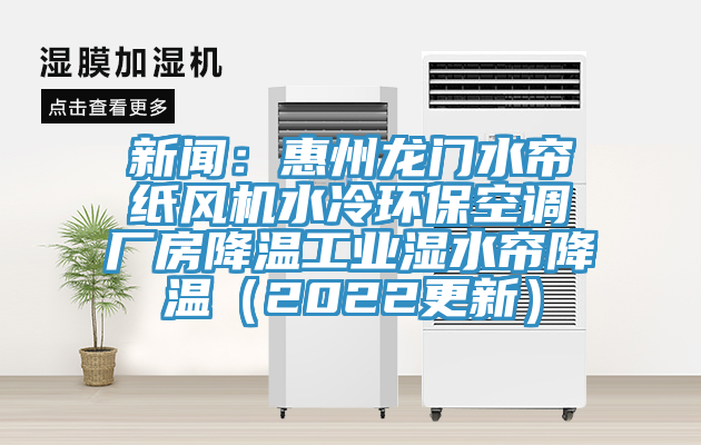新聞：惠州龍門(mén)水簾紙風(fēng)機(jī)水冷環(huán)?？照{(diào)廠房降溫工業(yè)濕水簾降溫（2022更新）