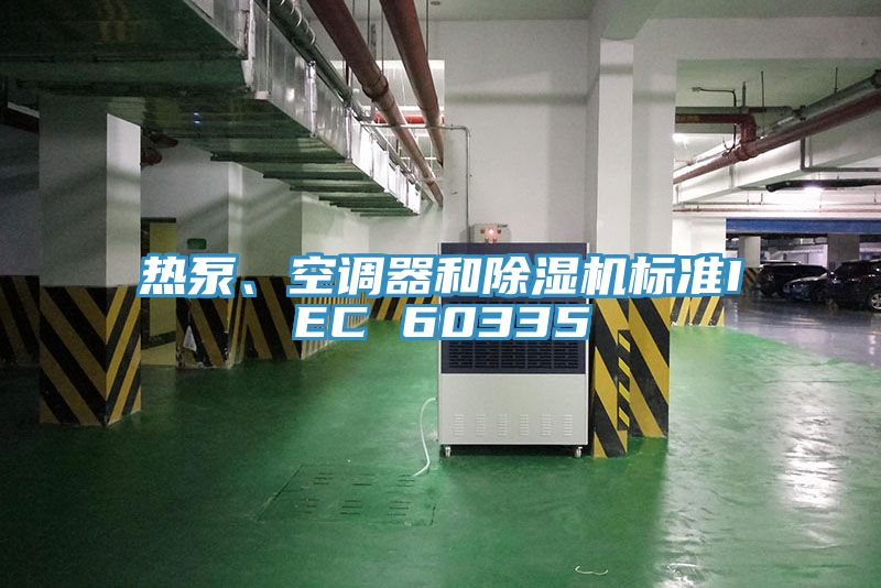 熱泵、空調(diào)器和除濕機(jī)標(biāo)準(zhǔn)IEC 60335