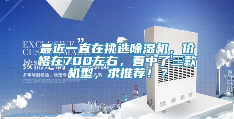 最近一直在挑選除濕機，價格在700左右，看中了三款機型，求推薦??？