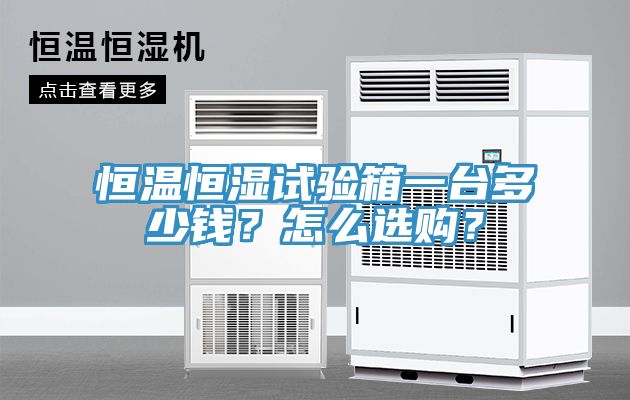 恒溫恒濕試驗箱一臺多少錢？怎么選購？