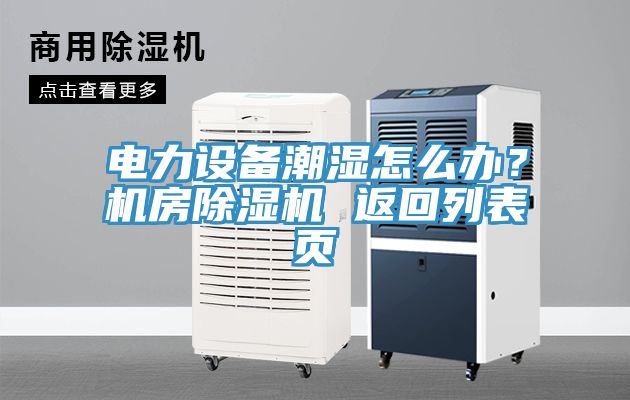 電力設(shè)備潮濕怎么辦？機(jī)房除濕機(jī) 返回列表頁(yè)