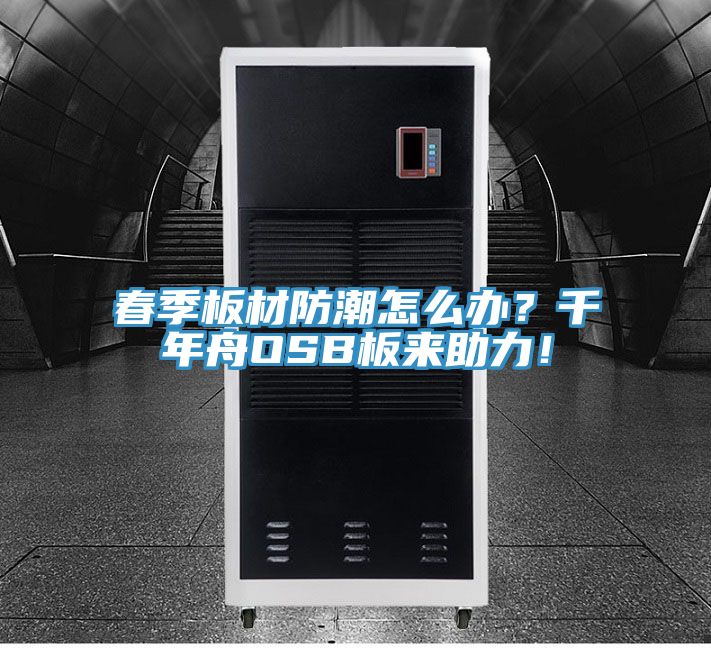 春季板材防潮怎么辦？千年舟OSB板來(lái)助力！