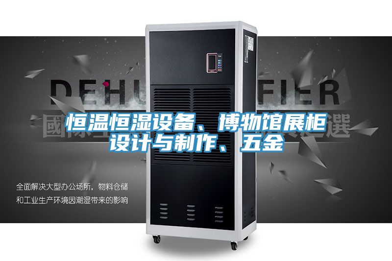 恒溫恒濕設(shè)備、博物館展柜設(shè)計與制作、五金