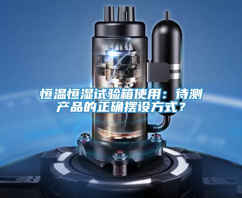 恒溫恒濕試驗(yàn)箱使用：待測(cè)產(chǎn)品的正確擺設(shè)方式？