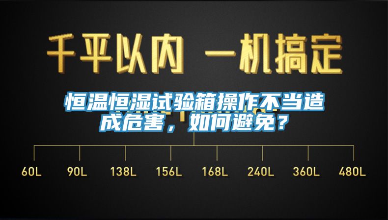 恒溫恒濕試驗箱操作不當造成危害，如何避免？