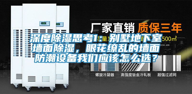 深度除濕思考1：別墅地下室墻面除濕，眼花繚亂的墻面防潮設備我們應該怎么選？
