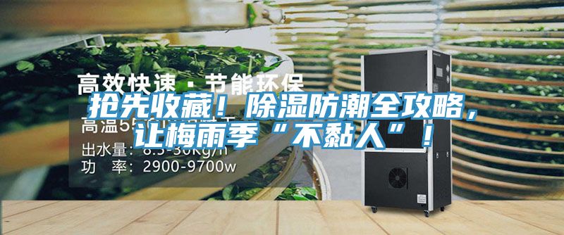搶先收藏！除濕防潮全攻略，讓梅雨季“不黏人”！