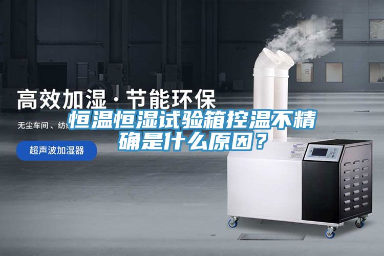 恒溫恒濕試驗箱控溫不精確是什么原因？