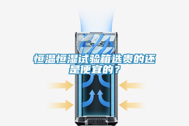 恒溫恒濕試驗箱選貴的還是便宜的？