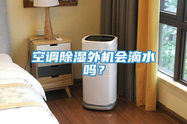 空調(diào)除濕外機(jī)會滴水嗎？