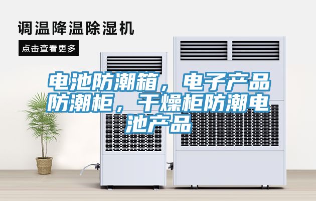 電池防潮箱，電子產(chǎn)品防潮柜，干燥柜防潮電池產(chǎn)品