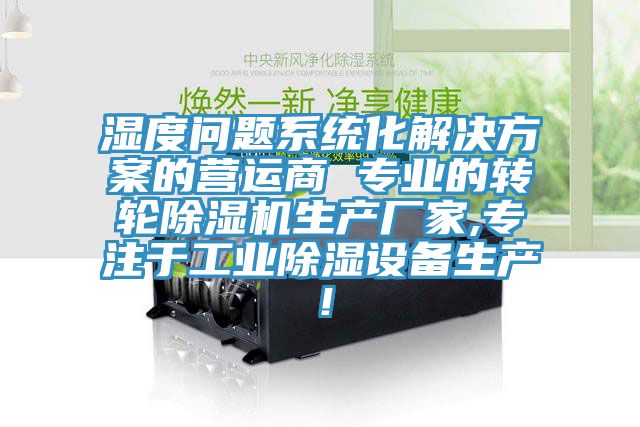 濕度問題系統(tǒng)化解決方案的營運商 專業(yè)的轉(zhuǎn)輪除濕機生產(chǎn)廠家,專注于工業(yè)除濕設備生產(chǎn)！