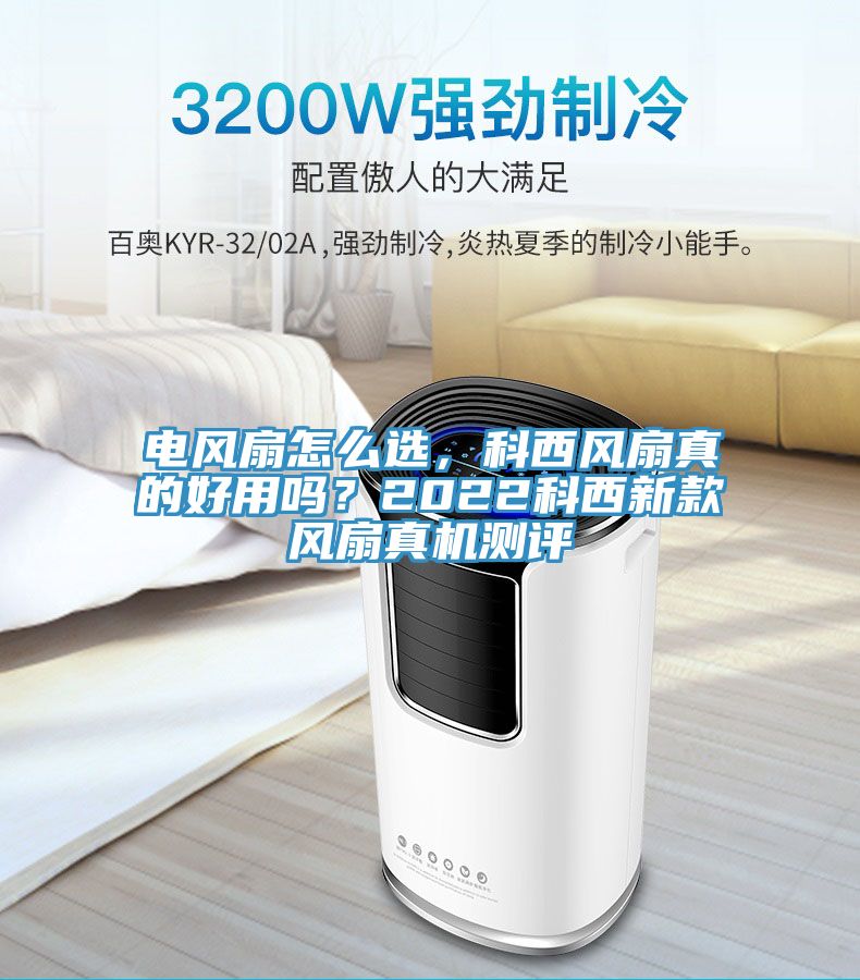 電風(fēng)扇怎么選，科西風(fēng)扇真的好用嗎？2022科西新款風(fēng)扇真機(jī)測評
