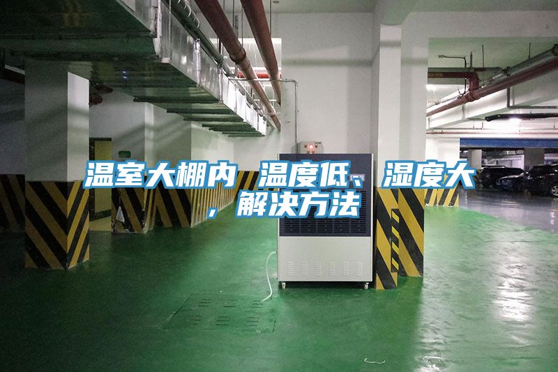 溫室大棚內(nèi) 溫度低、濕度大，解決方法
