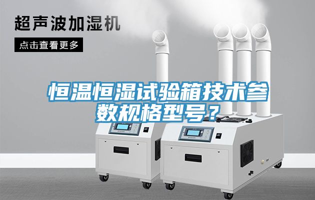 恒溫恒濕試驗箱技術(shù)參數(shù)規(guī)格型號？