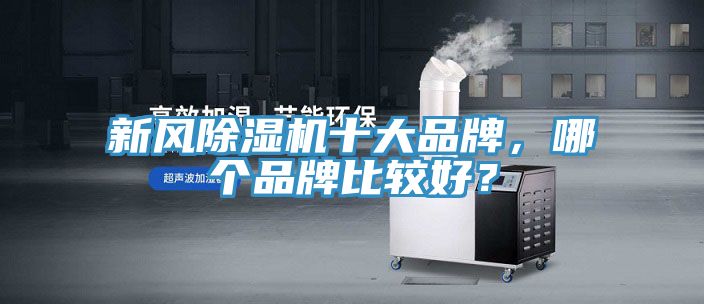 新風(fēng)除濕機(jī)十大品牌，哪個(gè)品牌比較好？