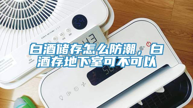 白酒儲存怎么防潮，白酒存地下室可不可以
