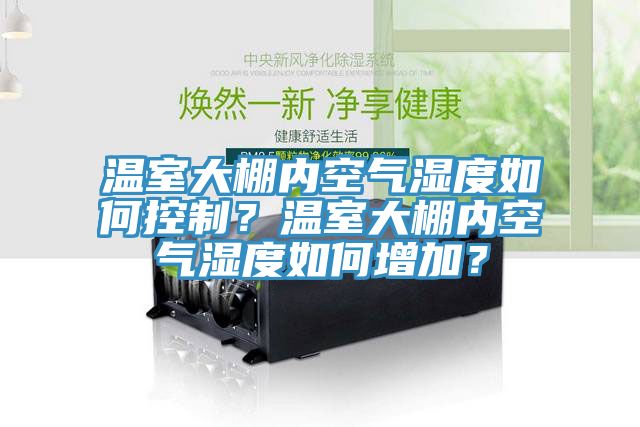 溫室大棚內(nèi)空氣濕度如何控制？溫室大棚內(nèi)空氣濕度如何增加？