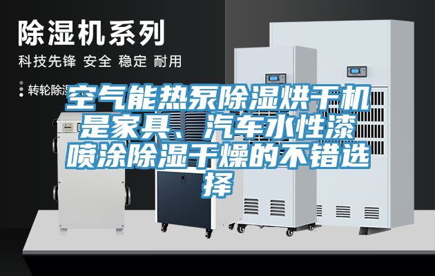 空氣能熱泵除濕烘干機(jī)是家具、汽車水性漆噴涂除濕干燥的不錯(cuò)選擇
