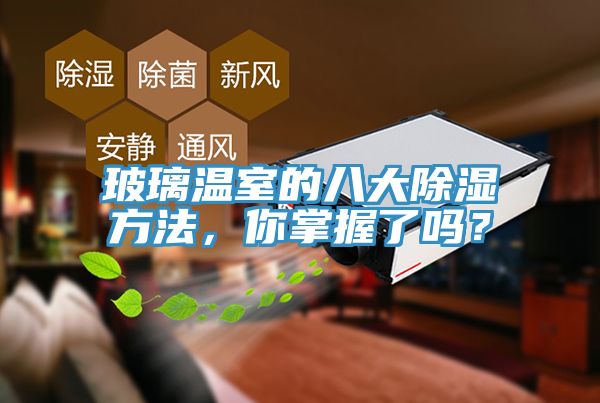 玻璃溫室的八大除濕方法，你掌握了嗎？