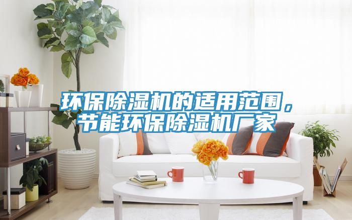 環(huán)保除濕機(jī)的適用范圍，節(jié)能環(huán)保除濕機(jī)廠家