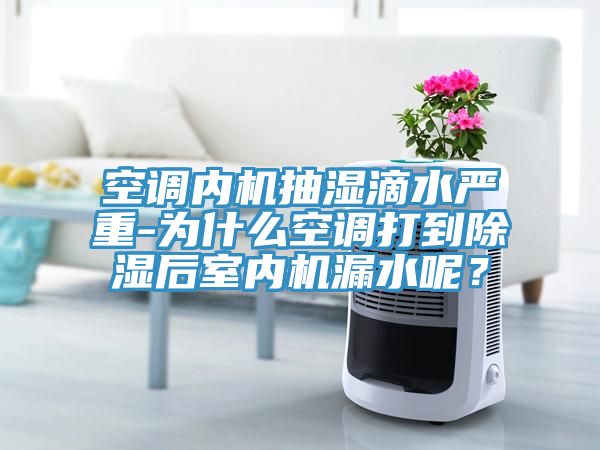 空調(diào)內(nèi)機抽濕滴水嚴(yán)重-為什么空調(diào)打到除濕后室內(nèi)機漏水呢？