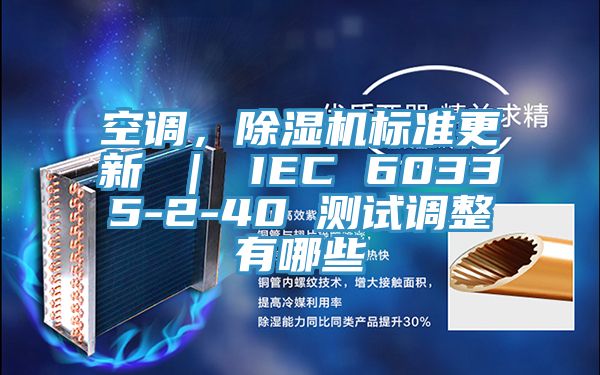 空調(diào)，除濕機標(biāo)準(zhǔn)更新 ｜ IEC 60335-2-40 測試調(diào)整有哪些