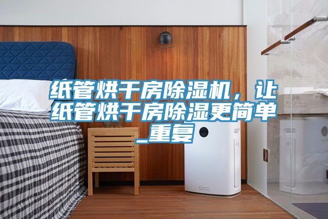 紙管烘干房除濕機，讓紙管烘干房除濕更簡單_重復