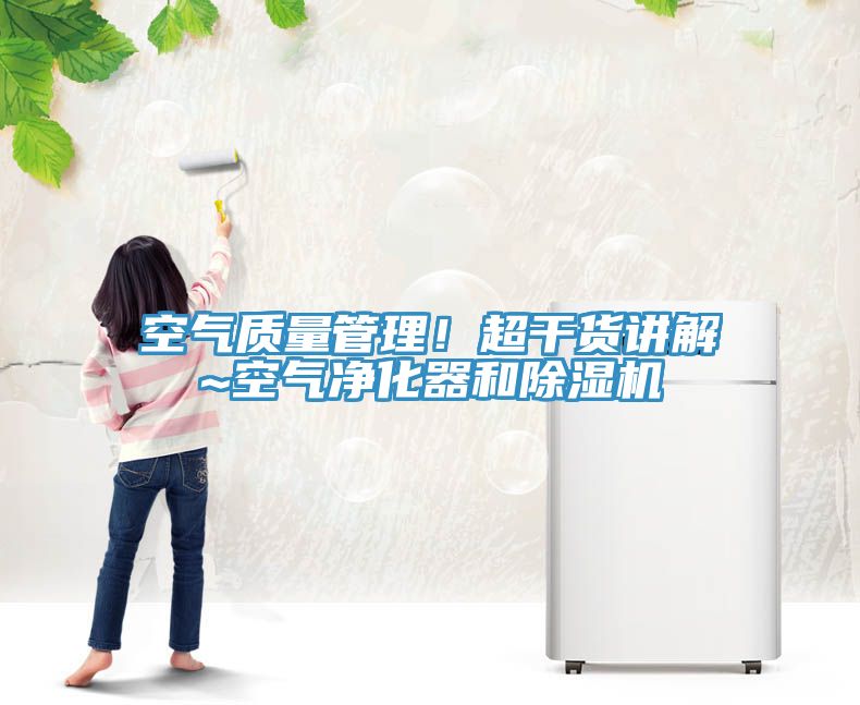 空氣質(zhì)量管理！超干貨講解~空氣凈化器和除濕機(jī)