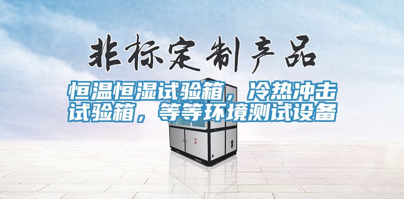 恒溫恒濕試驗箱，冷熱沖擊試驗箱，等等環(huán)境測試設(shè)備