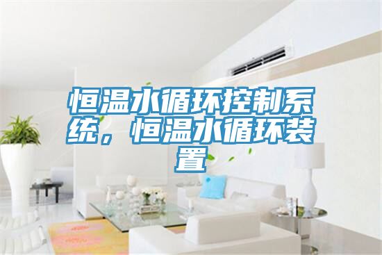 恒溫水循環(huán)控制系統(tǒng)，恒溫水循環(huán)裝置