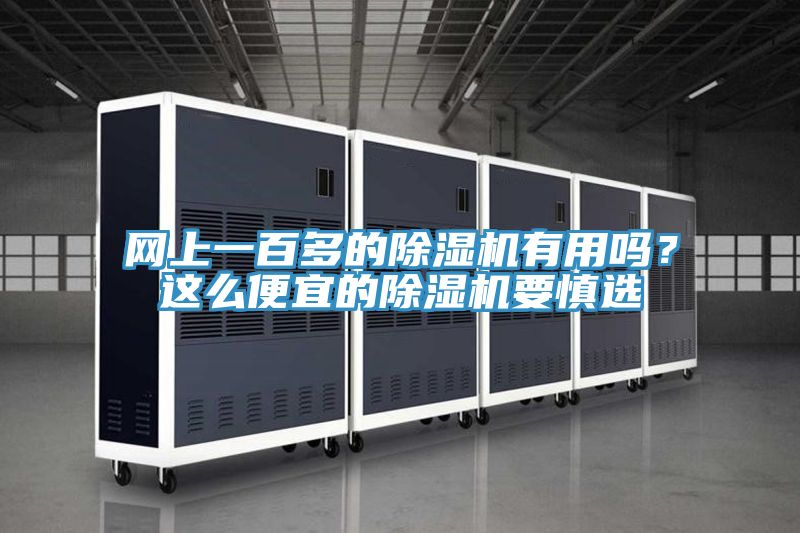網(wǎng)上一百多的除濕機(jī)有用嗎？這么便宜的除濕機(jī)要慎選
