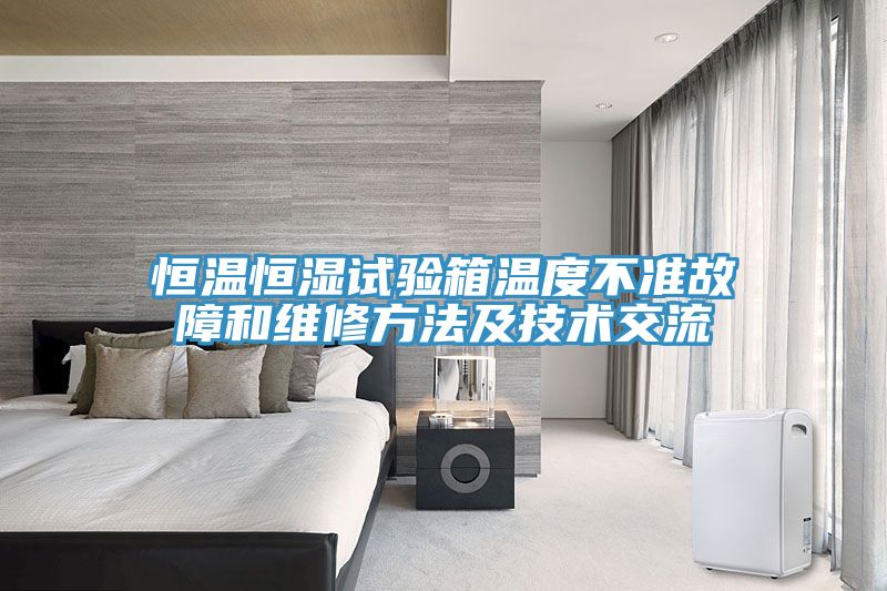 恒溫恒濕試驗箱溫度不準(zhǔn)故障和維修方法及技術(shù)交流