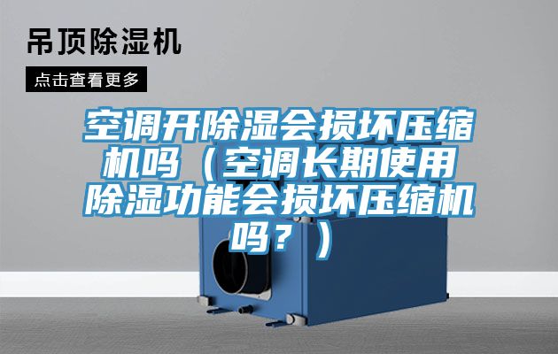 空調(diào)開除濕會(huì)損壞壓縮機(jī)嗎（空調(diào)長期使用除濕功能會(huì)損壞壓縮機(jī)嗎？）