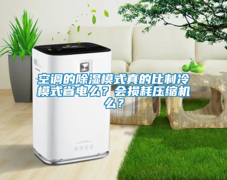 空調(diào)的除濕模式真的比制冷模式省電么？會(huì)損耗壓縮機(jī)么？