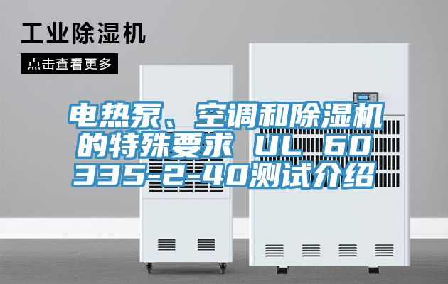 電熱泵、空調(diào)和除濕機(jī)的特殊要求 UL 60335-2-40測(cè)試介紹
