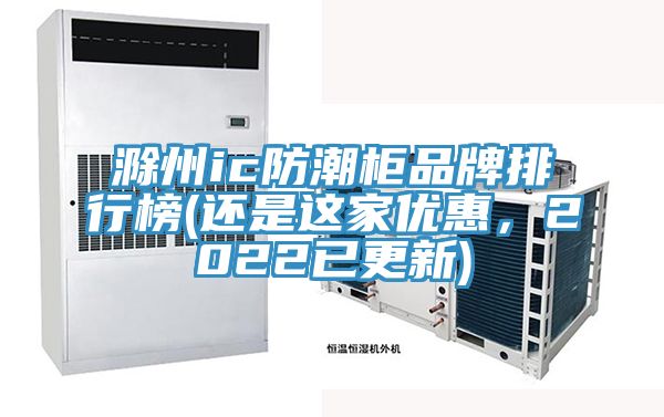 滁州ic防潮柜品牌排行榜(還是這家優(yōu)惠，2022已更新)
