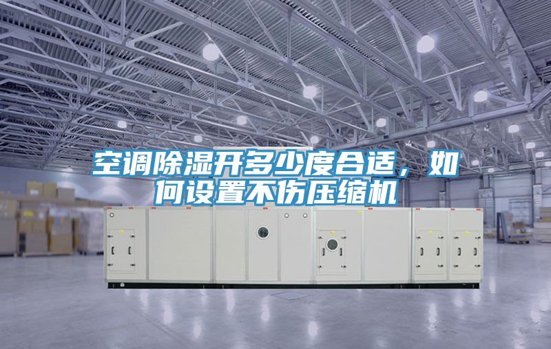 空調(diào)除濕開(kāi)多少度合適，如何設(shè)置不傷壓縮機(jī)