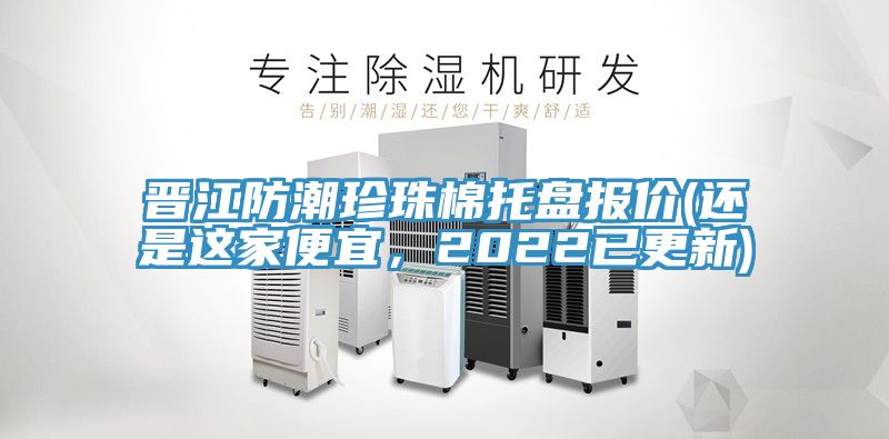 晉江防潮珍珠棉托盤報(bào)價(jià)(還是這家便宜，2022已更新)