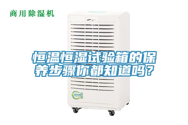 恒溫恒濕試驗(yàn)箱的保養(yǎng)步驟你都知道嗎？