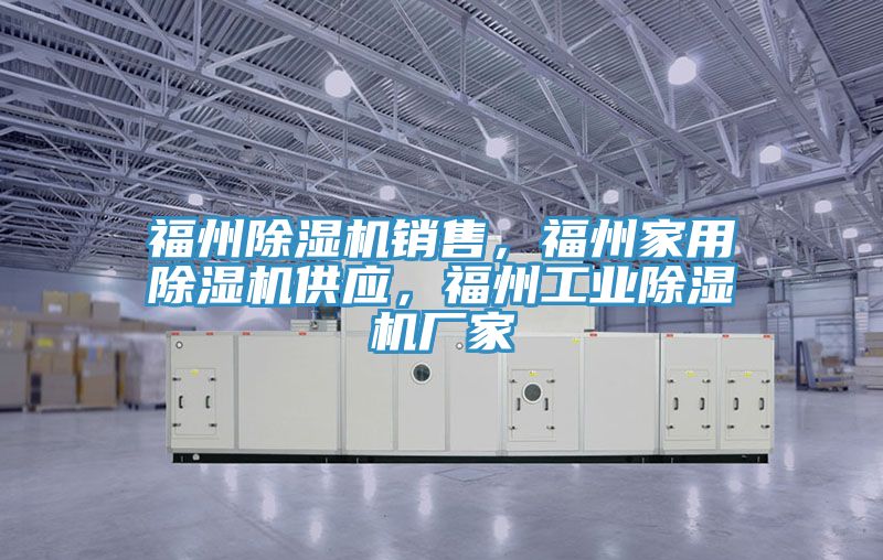 福州除濕機銷售，福州家用除濕機供應(yīng)，福州工業(yè)除濕機廠家