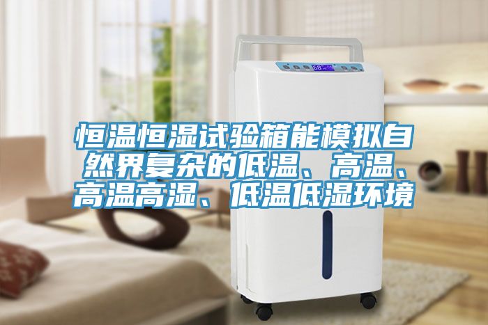 恒溫恒濕試驗(yàn)箱能模擬自然界復(fù)雜的低溫、高溫、高溫高濕、低溫低濕環(huán)境