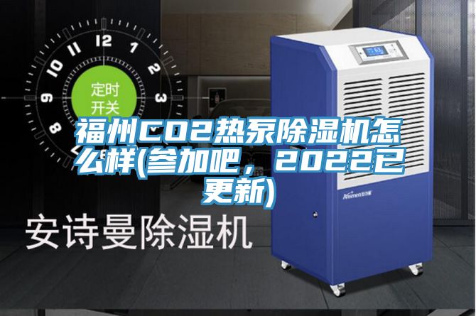 福州CO2熱泵除濕機怎么樣(參加吧，2022已更新)
