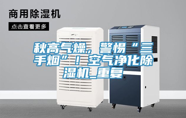 秋高氣燥，警惕“三手煙”！空氣凈化除濕機_重復(fù)