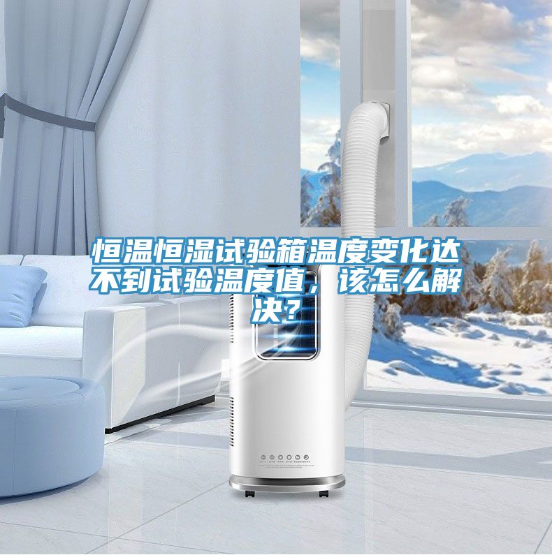 恒溫恒濕試驗箱溫度變化達(dá)不到試驗溫度值，該怎么解決？