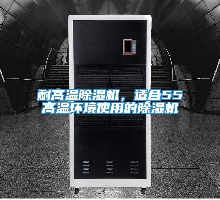 耐高溫除濕機，適合55℃高溫環(huán)境使用的除濕機