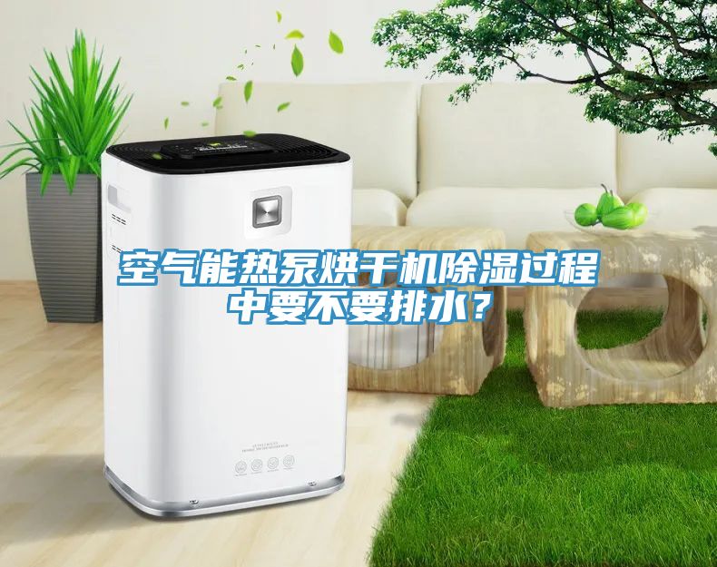 空氣能熱泵烘干機(jī)除濕過(guò)程中要不要排水？